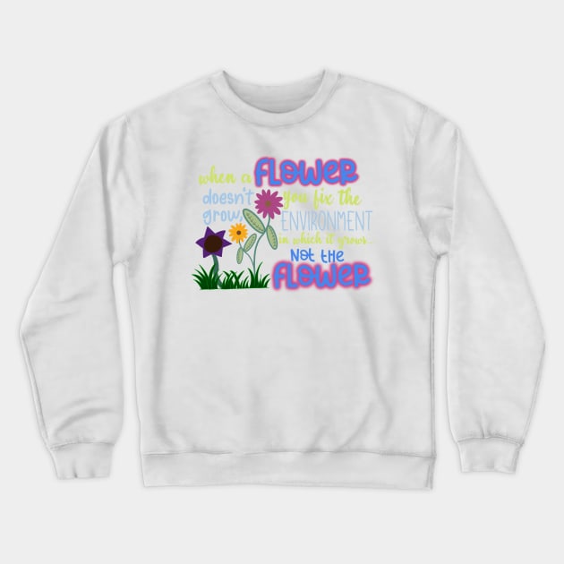 When a Flower Doesn't Grow, You Fix The Environment in Which it Grows… Not The Flower Crewneck Sweatshirt by GrellenDraws
